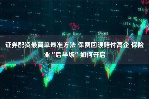 证券配资最简单最准方法 保费回暖赔付高企 保险业“后半场”如何开启
