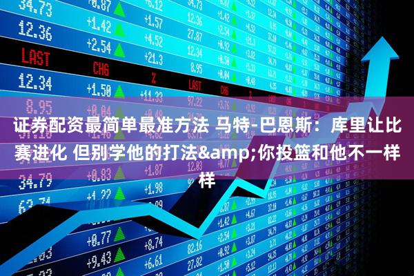 证券配资最简单最准方法 马特-巴恩斯：库里让比赛进化 但别学他的打法&你投篮和他不一样