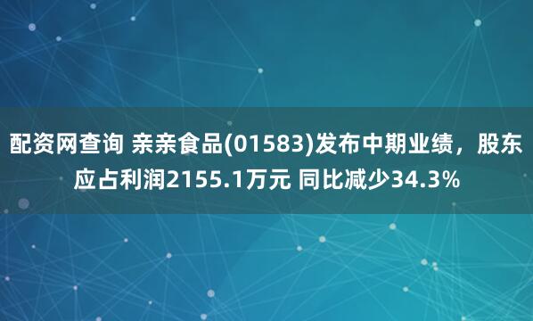 配资网查询 亲亲食品(01583)发布中期业绩，股东应占利润2155.1万元 同比减少34.3%