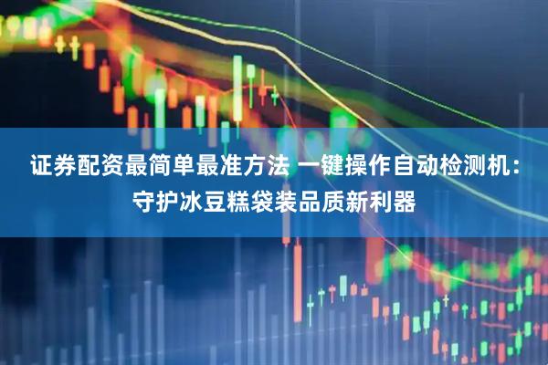 证券配资最简单最准方法 一键操作自动检测机：守护冰豆糕袋装品质新利器