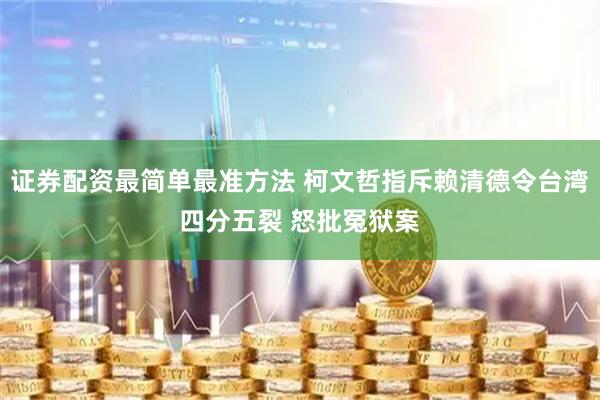 证券配资最简单最准方法 柯文哲指斥赖清德令台湾四分五裂 怒批冤狱案
