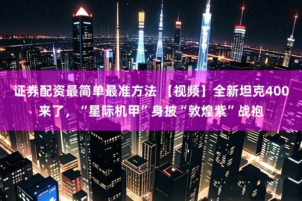 证券配资最简单最准方法 【视频】全新坦克400来了，“星际机甲”身披“敦煌紫”战袍