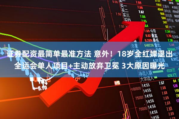 证券配资最简单最准方法 意外！18岁全红婵退出全运会单人项目+主动放弃卫冕 3大原因曝光