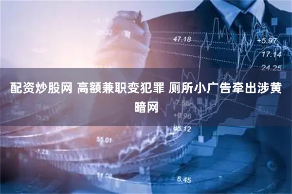 配资炒股网 高额兼职变犯罪 厕所小广告牵出涉黄暗网