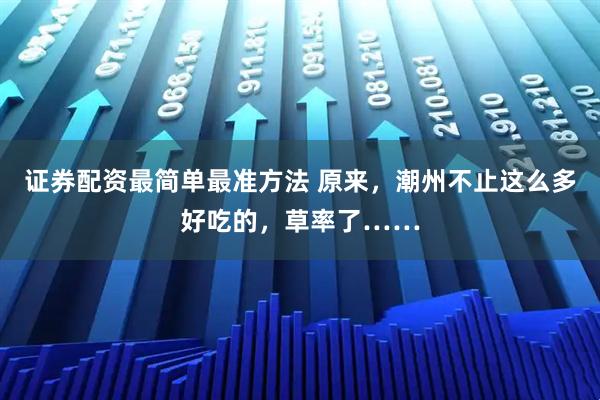 证券配资最简单最准方法 原来，潮州不止这么多好吃的，草率了……