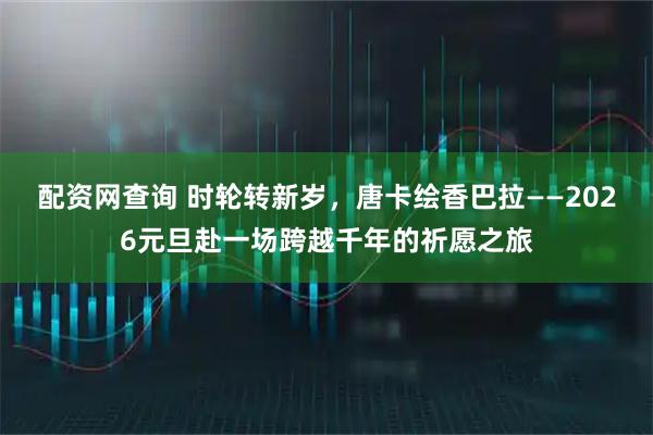配资网查询 时轮转新岁，唐卡绘香巴拉——2026元旦赴一场跨越千年的祈愿之旅
