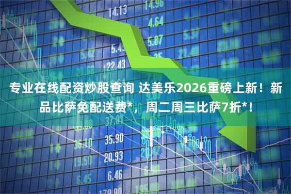 专业在线配资炒股查询 达美乐2026重磅上新！新品比萨免配送费*，周二周三比萨7折*！