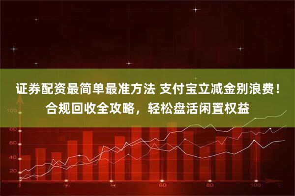 证券配资最简单最准方法 支付宝立减金别浪费！合规回收全攻略，轻松盘活闲置权益