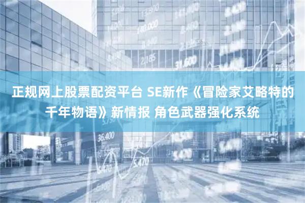 正规网上股票配资平台 SE新作《冒险家艾略特的千年物语》新情报 角色武器强化系统