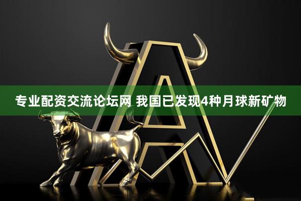 专业配资交流论坛网 我国已发现4种月球新矿物