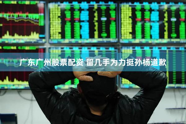 广东广州股票配资 留几手为力挺孙杨道歉